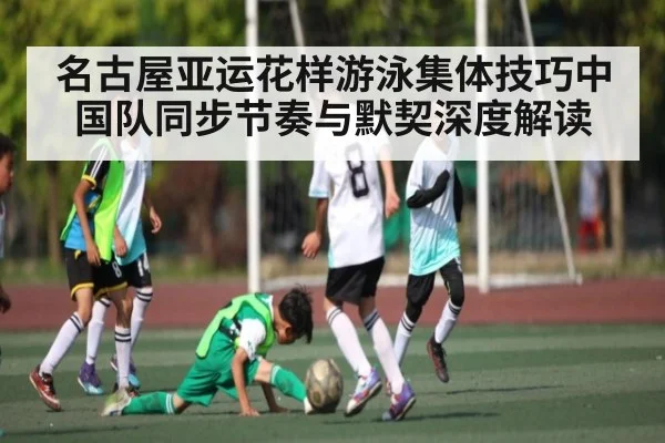 名古屋亚运花样游泳集体技巧中国队同步节奏与默契深度解读