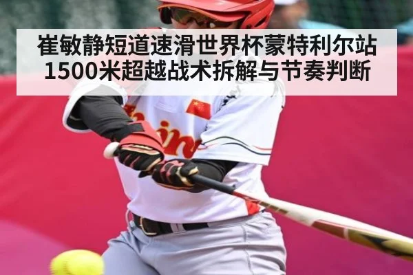 崔敏静短道速滑世界杯蒙特利尔站1500米超越战术拆解与节奏判断